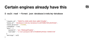 Certain engines already have this
$ vault read --format json database/creds/my-database
{
"request_id": "f0463f7a-9d98-e689-83a3-a80617b5a0bb",
"lease_id": "database/creds/my-database/CiJG2YV6W4s7QIhj8hZPUAmG",
"lease_duration": 2764800,
"renewable": true,
"data": {
"password": "qvL-78da6zg28feg6dp",
"username": "v-root-postgres-mD1tvThoN364PudYh3Ud-1644872138"
},
"warnings": null
}
 