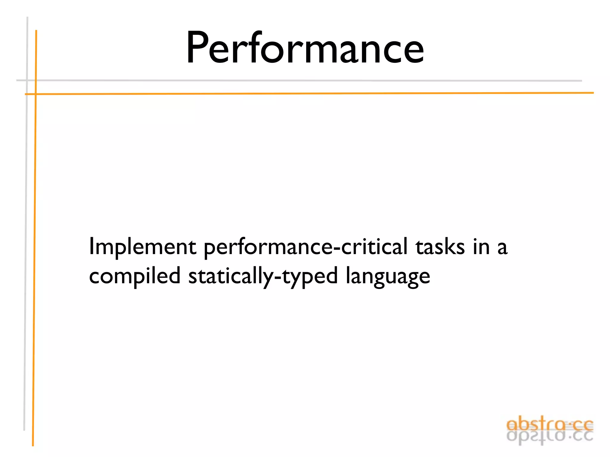 Performance



Implement performance-critical tasks in a
compiled statically-typed language
 