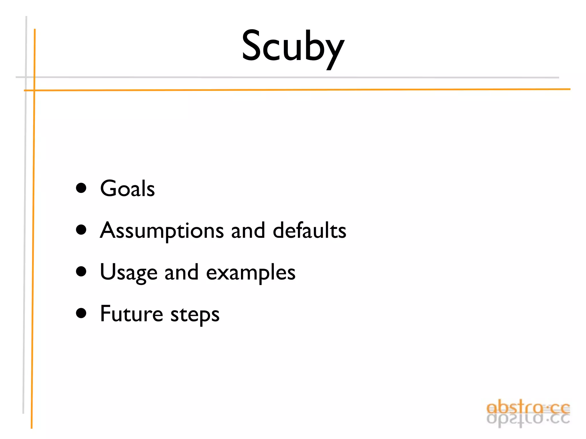 Scuby


• Goals
• Assumptions and defaults
• Usage and examples
• Future steps
 