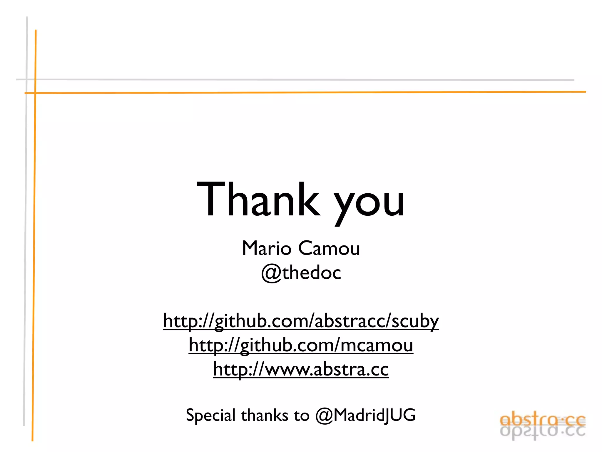 Thank you
         Mario Camou
          @thedoc

http://github.com/abstracc/scuby
   http://github.com/mcamou
       http://www.abstra.cc

  Special thanks to @MadridJUG
 