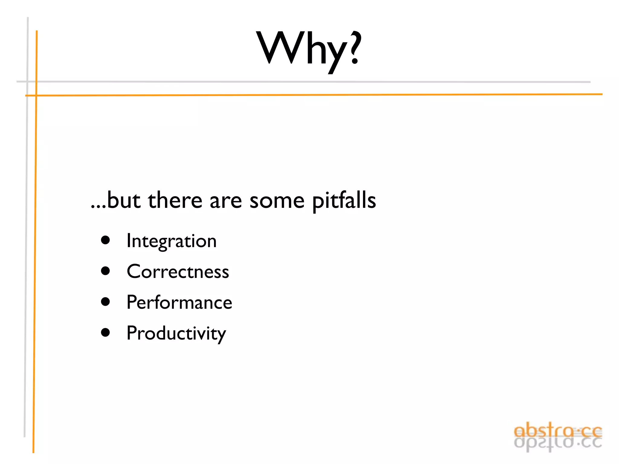 Why?


...but there are some pitfalls
•   Integration
•   Correctness
•   Performance
•   Productivity
 