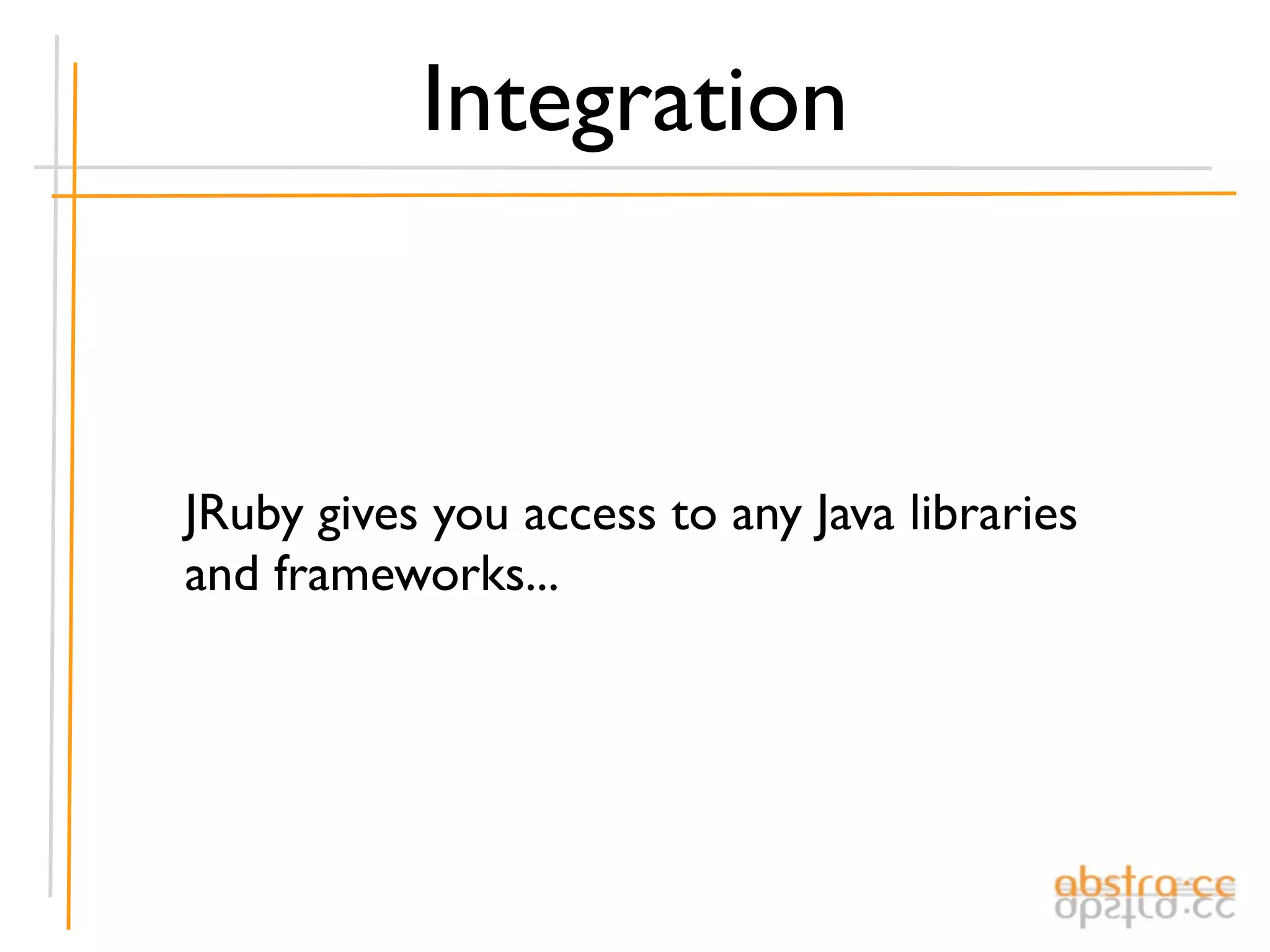 Integration



JRuby gives you access to any Java libraries
and frameworks...
 