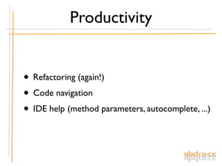 Productivity


• Refactoring (again!)
• Code navigation
• IDE help (method parameters, autocomplete, ...)
 