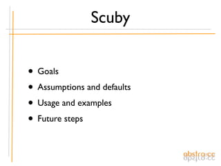 Scuby


• Goals
• Assumptions and defaults
• Usage and examples
• Future steps
 
