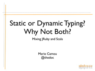 Static or Dynamic Typing?
     Why Not Both?
       Mixing JRuby and Scala



           Mario Camou
            @thedoc
 