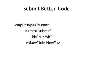 Submit Button Code

<input type="submit"
      name="submit"
          id="submit"
      value="Join Now" />
 