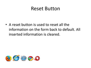 Reset Button

• A reset button is used to reset all the
  information on the form back to default. All
  inserted information is cleared.
 