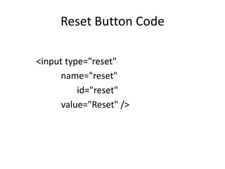 Reset Button Code

<input type="reset"
      name="reset"
          id="reset"
      value="Reset" />
 