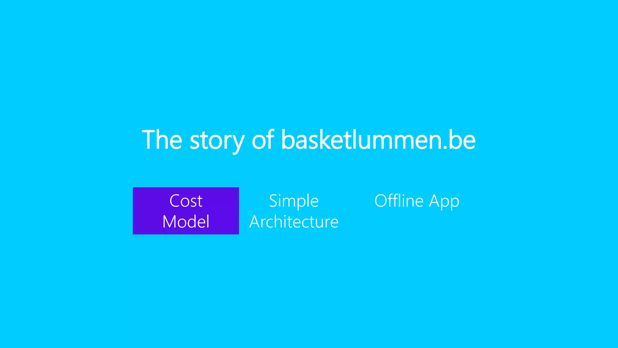 The story of basketlummen.be
Cost
Model
Simple
Architecture
Offline App
 