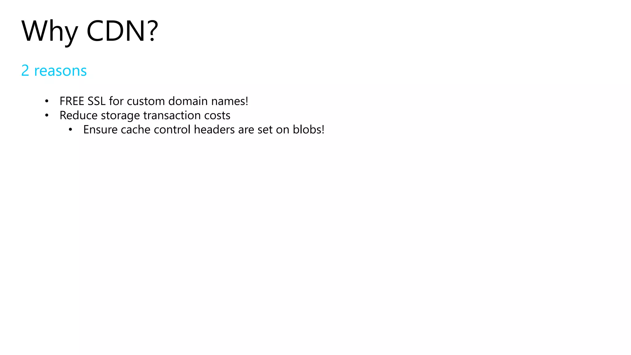 Why CDN?
2 reasons
• FREE SSL for custom domain names!
• Reduce storage transaction costs
• Ensure cache control headers are set on blobs!
 