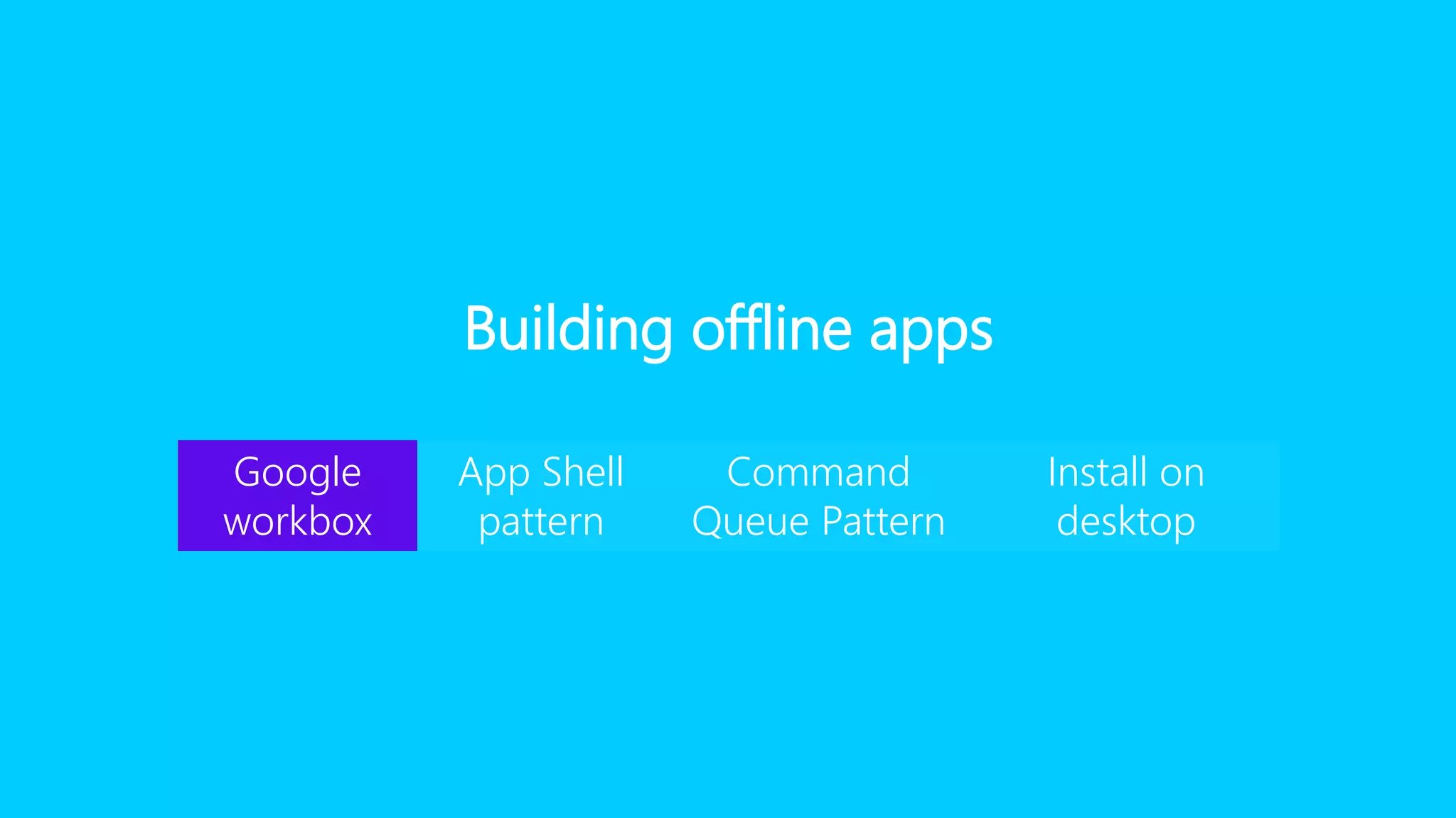 Building offline apps
Google
workbox
App Shell
pattern
Command
Queue Pattern
Install on
desktop
 