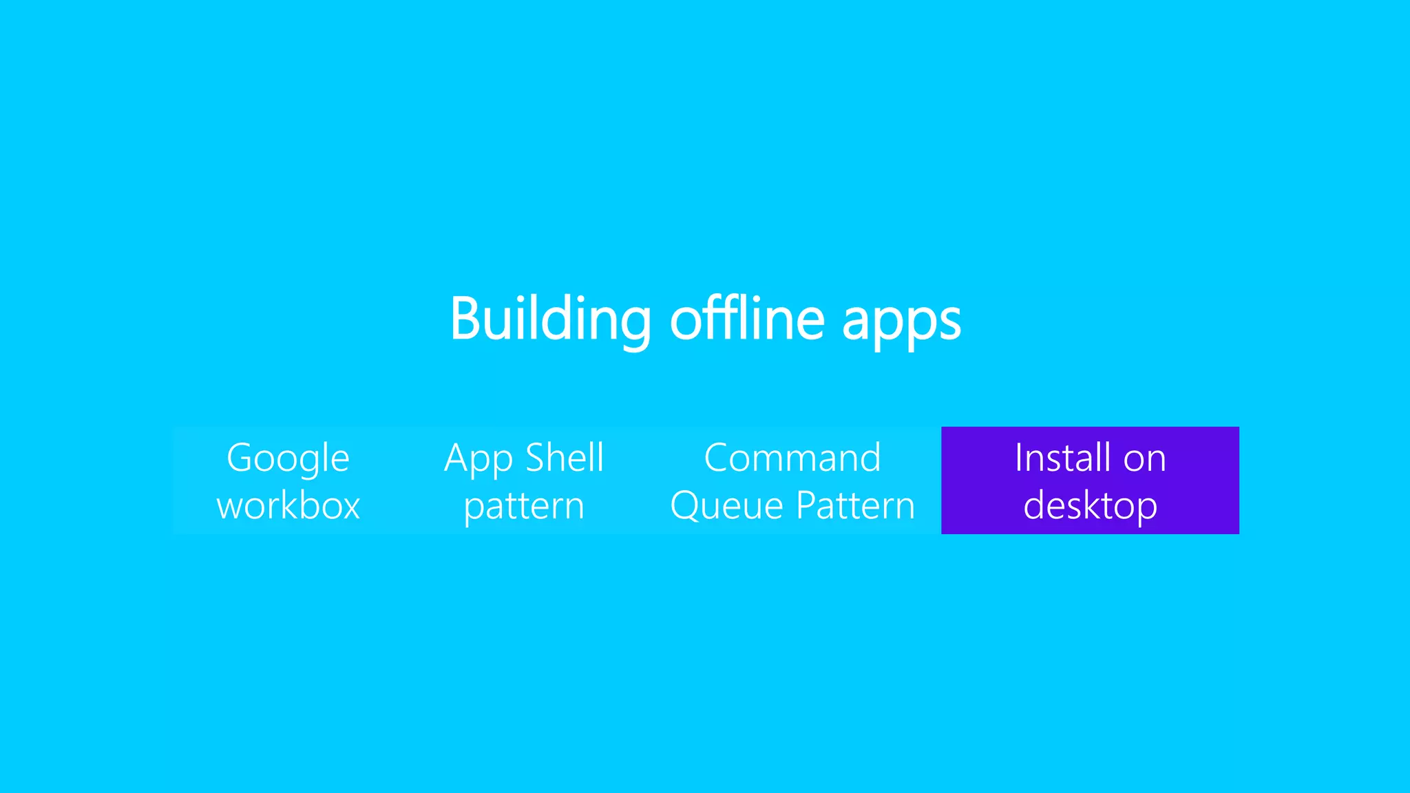 Building offline apps
Google
workbox
App Shell
pattern
Command
Queue Pattern
Install on
desktop
 
