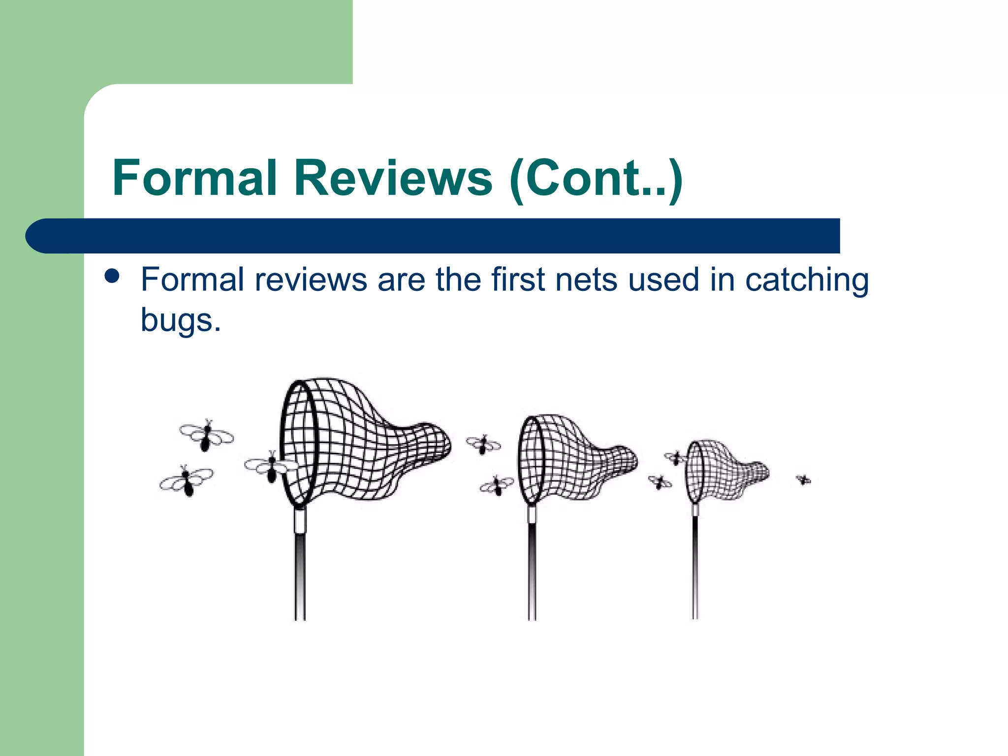 Formal Reviews (Cont..)
 Formal reviews are the first nets used in catching
bugs.
 