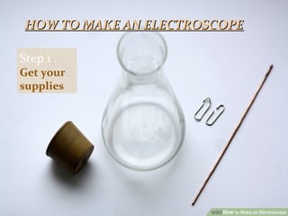 Step 1 :
Get your
supplies
HOW TO MAKE AN ELECTROSCOPEHOW TO MAKE AN ELECTROSCOPE
 