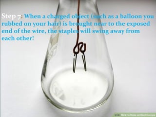 Step 7: When a charged object (such as a balloon you
rubbed on your hair) is brought near to the exposed
end of the wire, the staples will swing away from
each other!
 