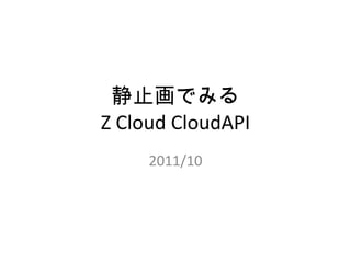 静止画でみる Z Cloud CloudAPI 2011/10 