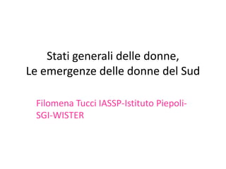 Stati generali delle donne, Le emergenze delle donne del Sud 
Filomena Tucci IASSP-Istituto Piepoli- SGI-WISTER 
 
