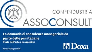 La domanda di consulenza manageriale da
parte delle pmi italiane
Stato dell’arte e prospettive
Roma, 9 Giugno 2016
 