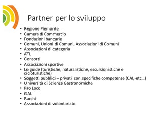 Partner	per	lo	sviluppo
• Regione	Piemonte
• Camera	di	Commercio
• Fondazioni	bancarie
• Comuni,	Unioni	di	Comuni,	Associa...