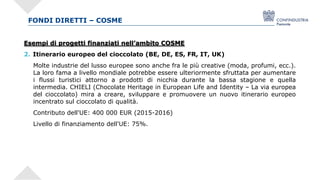 FONDI DIRETTI – COSME
Esempi di progetti finanziati nell’ambito COSME
2. Itinerario europeo del cioccolato (BE, DE, ES, FR...