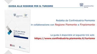GUIDA ALLE RISORSE PER IL TURISMO
Redatta da Confindustria Piemonte
in collaborazione con Regione Piemonte e Finpiemonte
L...
