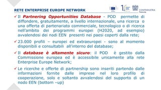 RETE ENTERPRISE EUROPE NETWORK
 Il Partnering Opportunities Database - POD permette di
diffondere, gratuitamente, a livel...