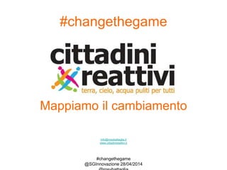 #changethegame
@SGInnovazione 28/04/2014
#changethegame
Mappiamo il cambiamento
info@rosybattaglia.it
www.cittadinireattivi.it
 