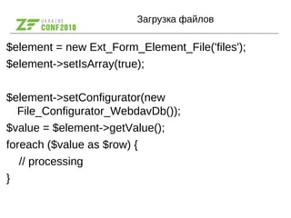 Загрузка файлов
$element = new Ext_Form_Element_File('files');
$element->setIsArray(true);
$element->setConfigurator(new
F...