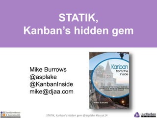 STATIK, 
Kanban’s hidden gem 
Mike Burrows 
@asplake 
@KanbanInside 
mike@djaa.com 
STATIK, Kanban’s hidden gem @asplake #lascot14 
 