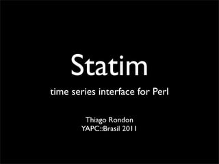 Statim
time series interface for Perl

        Thiago Rondon
       YAPC::Brasil 2011
 