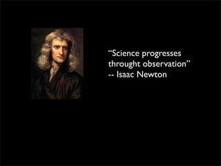 “Science progresses
throught observation”
-- Isaac Newton
 
