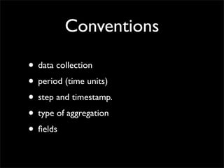 Conventions

• data collection
• period (time units)
• step and timestamp.
• type of aggregation
• ﬁelds
 