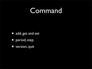 Command

• add, get and set
• period, step
• version, quit
 