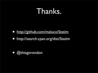 Thanks.

• http://github.com/maluco/Statim
• http://search.cpan.org/dist/Statim

• @thiagorondon
 