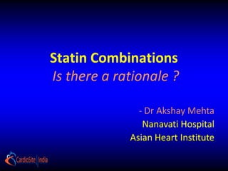 Statin Combinations
Is there a rationale ?

 