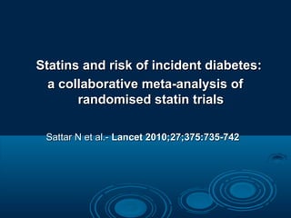 Statins and risk of incident diabetes:
a collaborative meta-analysis of
randomised statin trials
Sattar N et al.- Lancet 2010;27;375:735-742

 
