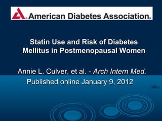 Statin Use and Risk of Diabetes
Mellitus in Postmenopausal Women
Annie L. Culver, et al. - Arch Intern Med.
Published online January 9, 2012

 