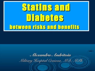 Statin s and
Diabet es
between risks and benefits

Alexandru Andritoiu
Military Hospital Craiova, MD, MPh

 
