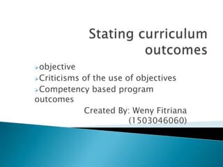 objective
Criticisms of the use of objectives
Competency based program
outcomes
Created By: Weny Fitriana
(1503046060)
 