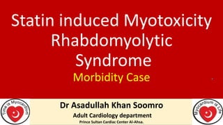 Statin induced Myotoxicity
Rhabdomyolytic
Syndrome
Morbidity Case
Dr Asadullah Khan Soomro
Adult Cardiology department
Prince Sultan Cardiac Center Al-Ahsa.
 