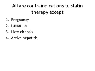 All are contraindications to statin
               therapy except
1.   Pregnancy
2.   Lactation
3.   Liver cirhosis
4.   Active hepatitis
 