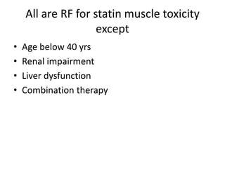 All are RF for statin muscle toxicity
                    except
•   Age below 40 yrs
•   Renal impairment
•   Liver dysfunction
•   Combination therapy
 