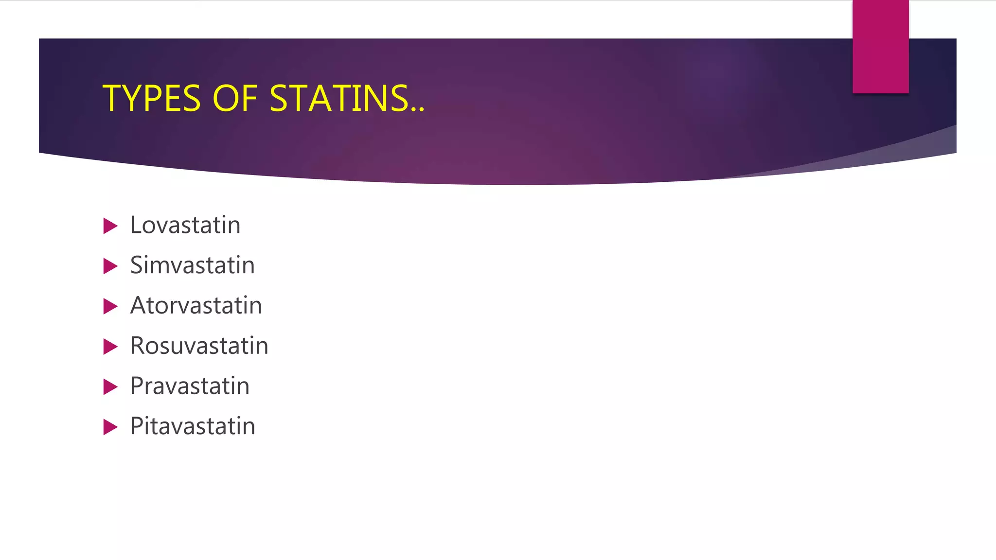 TYPES OF STATINS..
 Lovastatin
 Simvastatin
 Atorvastatin
 Rosuvastatin
 Pravastatin
 Pitavastatin
 