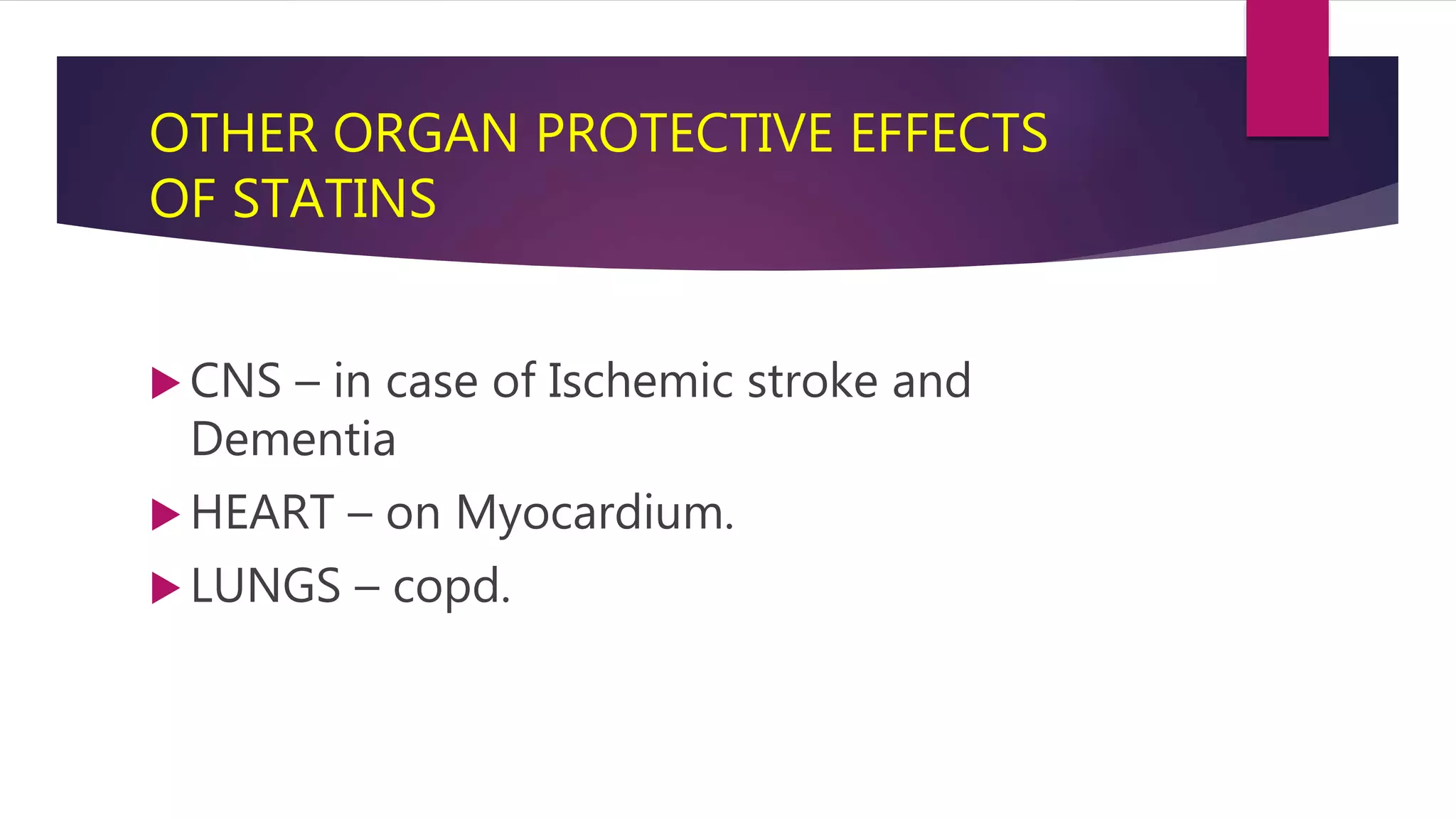  CNS – in case of Ischemic stroke and
Dementia
 HEART – on Myocardium.
 LUNGS – copd.
OTHER ORGAN PROTECTIVE EFFECTS
OF STATINS
 