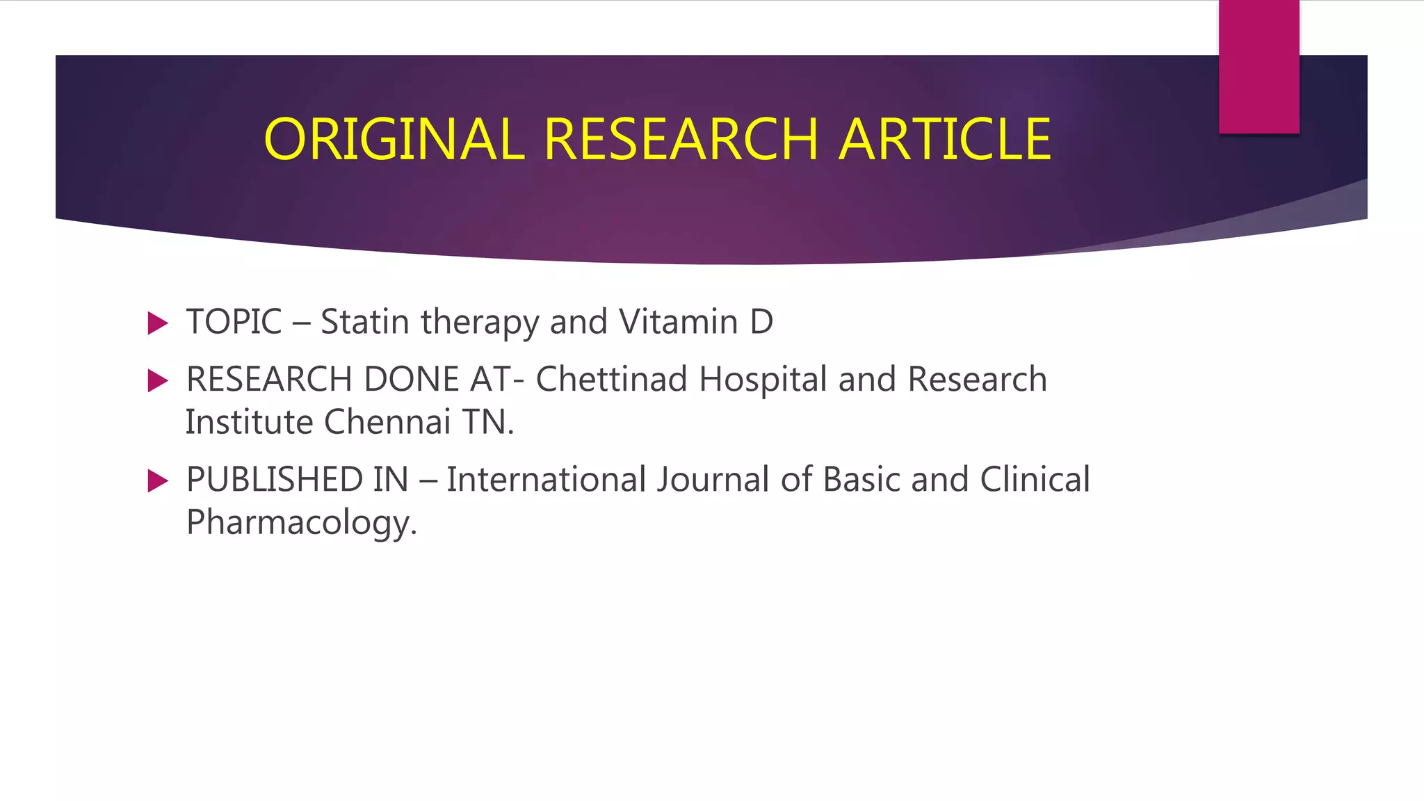 ORIGINAL RESEARCH ARTICLE
 TOPIC – Statin therapy and Vitamin D
 RESEARCH DONE AT- Chettinad Hospital and Research
Institute Chennai TN.
 PUBLISHED IN – International Journal of Basic and Clinical
Pharmacology.
 
