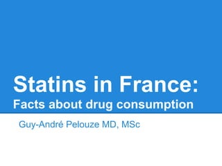 Statins in France:
Facts about drug consumption
Guy-André Pelouze MD, MSc
 