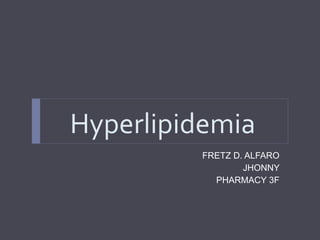 Hyperlipidemia
FRETZ D. ALFARO
JHONNY
PHARMACY 3F
 
