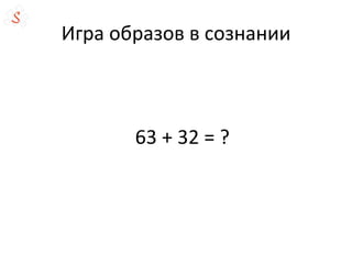 Игра образов в сознании
63 + 32 = ?
 