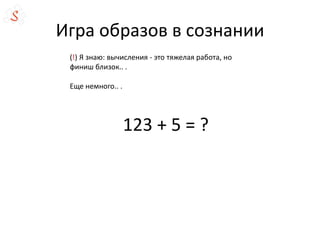 Игра образов в сознании
123 + 5 = ?
(!) Я знаю: вычисления - это тяжелая работа, но
финиш близок.. .
Еще немного.. .
 