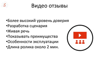 Видео отзывы
•Более высокий уровень доверия
•Разработка сценария
•Живая речь
•Показывать преимущества
•Особенности эксплуатации
•Длина ролика около 2 мин.
 